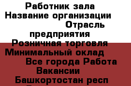 Работник зала › Название организации ­ Team PRO 24 › Отрасль предприятия ­ Розничная торговля › Минимальный оклад ­ 30 000 - Все города Работа » Вакансии   . Башкортостан респ.,Баймакский р-н